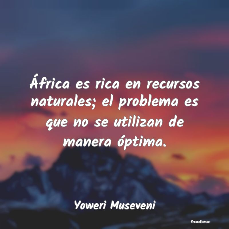 África es rica en recursos naturales; el problema...