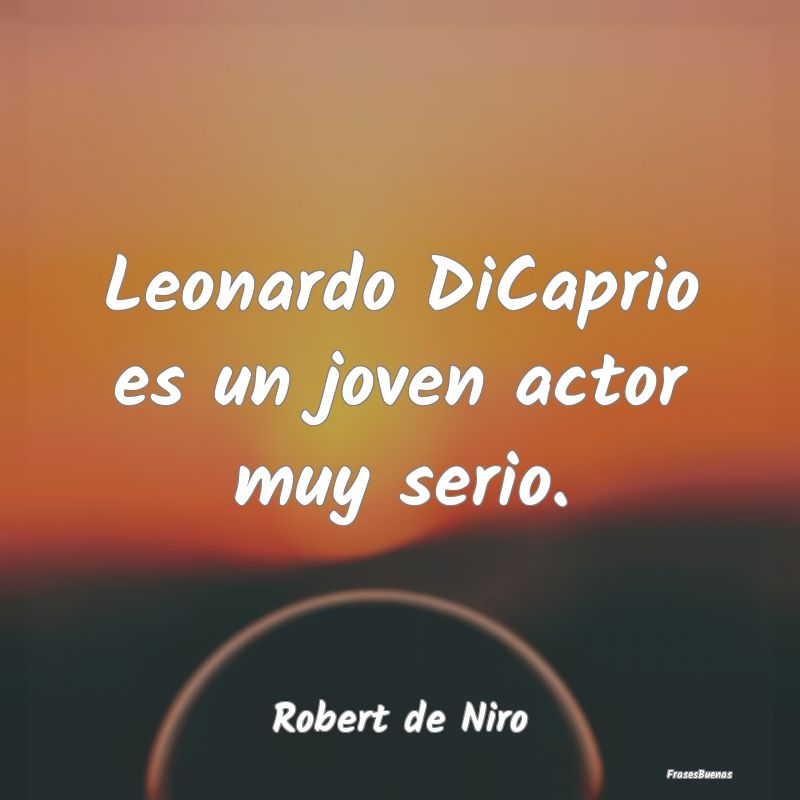 Leonardo DiCaprio es un joven actor muy serio....