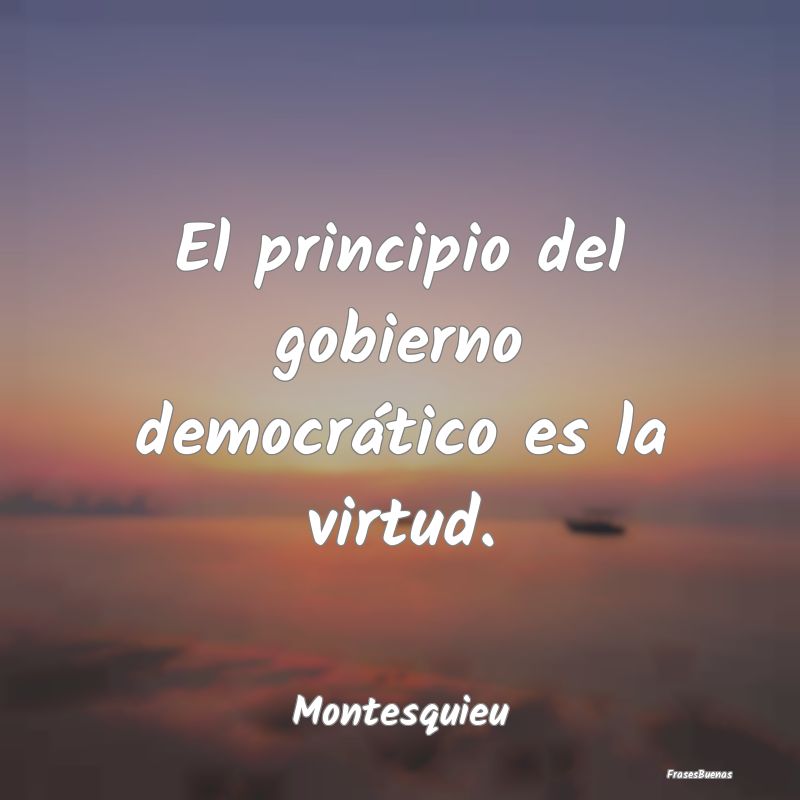 El principio del gobierno democrático es la virtu...