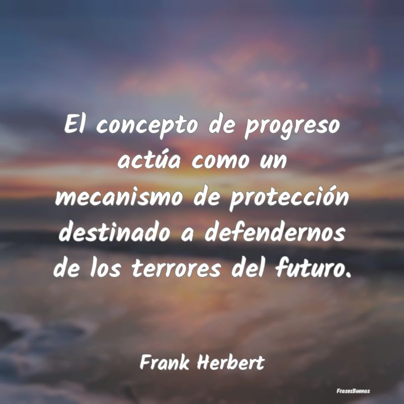 El concepto de progreso actúa como un mecanismo d...