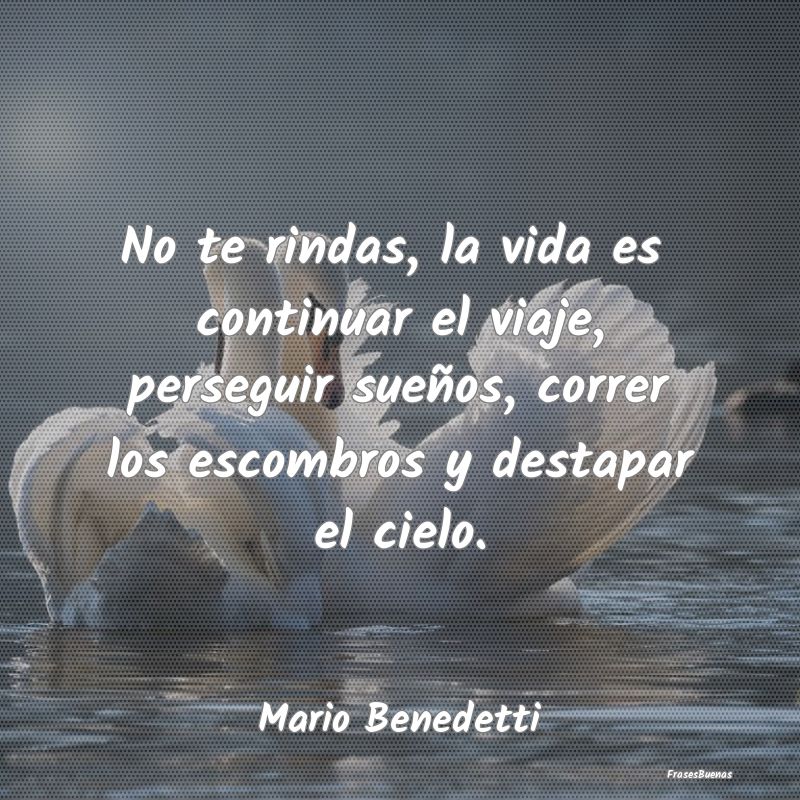 Frases Mario Benedetti - No te rindas, la vida es continuar el v