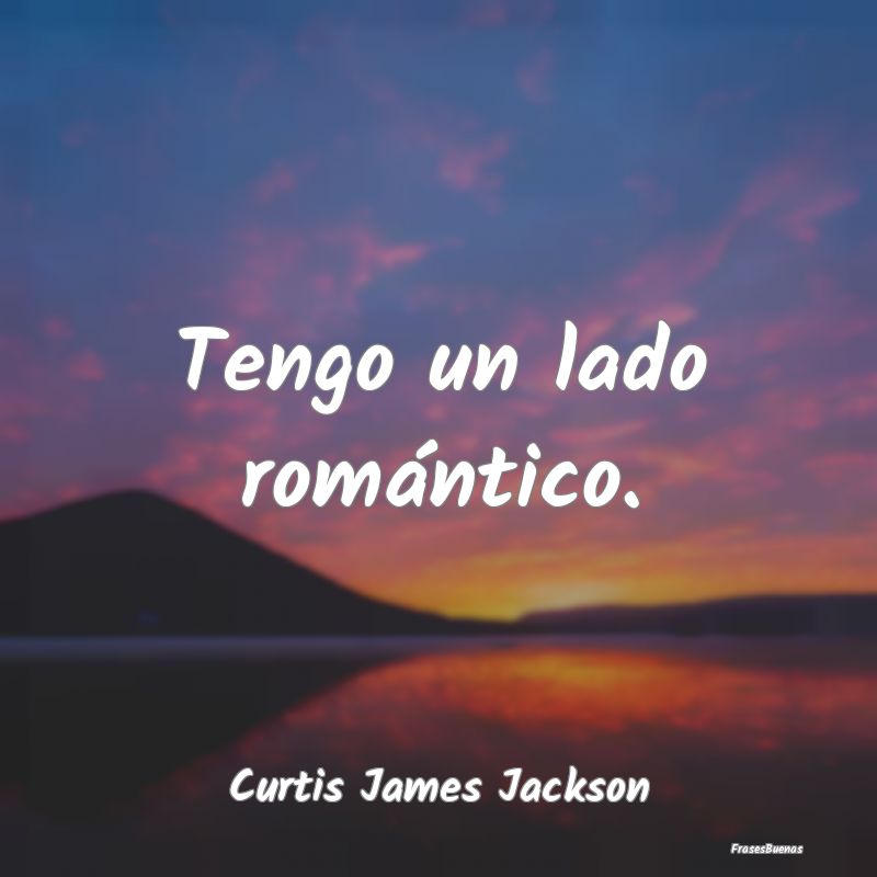 Tengo un lado romántico....