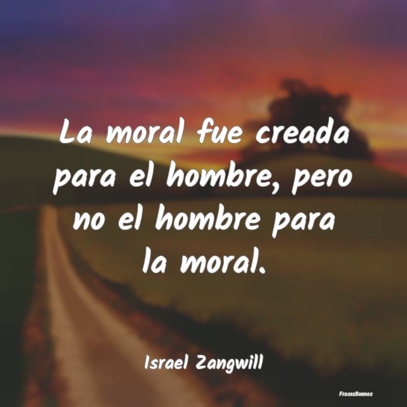 La moral fue creada para el hombre, pero no el hom...