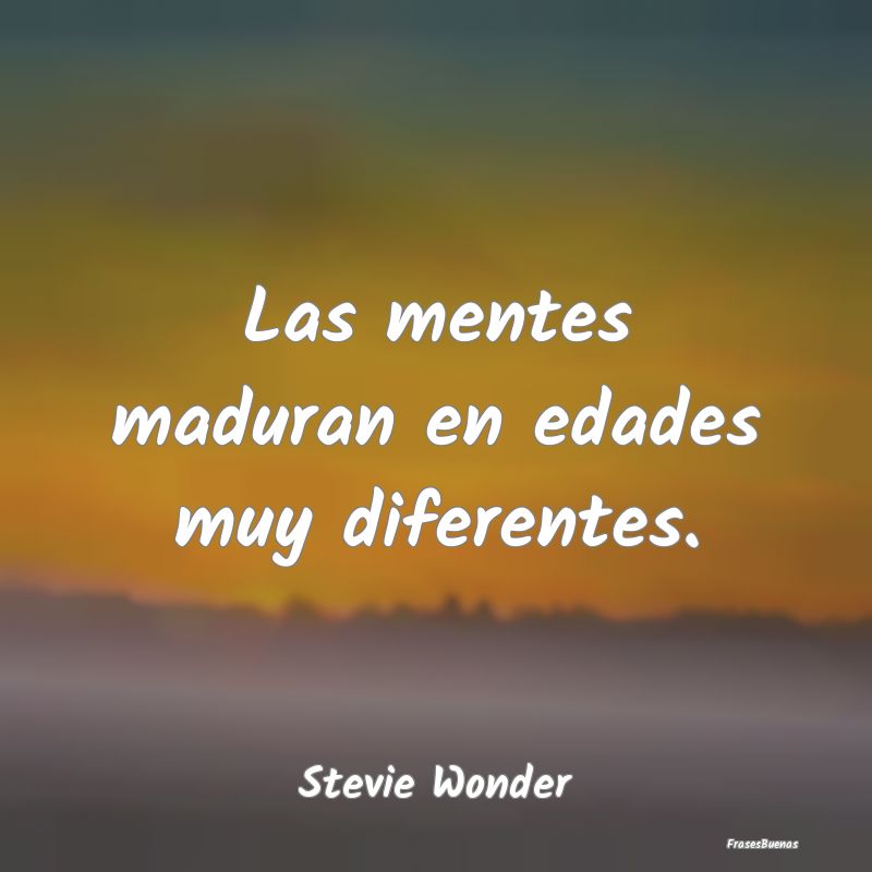 Las mentes maduran en edades muy diferentes....