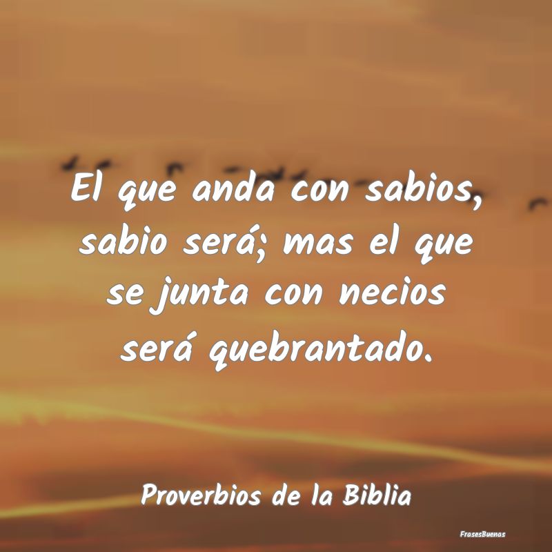 Proverbios de la Biblia - El que anda con sabios, sabio será; mas el que se...