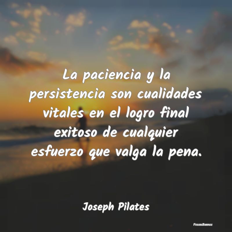 La paciencia y la persistencia son cualidades vita...