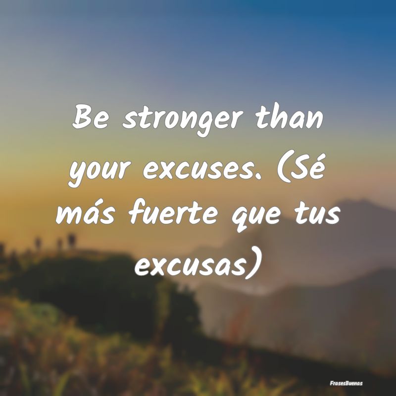 Be stronger than your excuses. (Sé más fuerte qu...