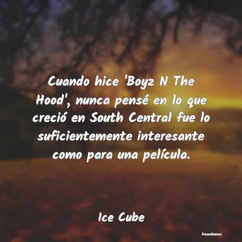 Frases Interesantes - Cuando hice 'Boyz N The Hood', nunca pensé en lo ...