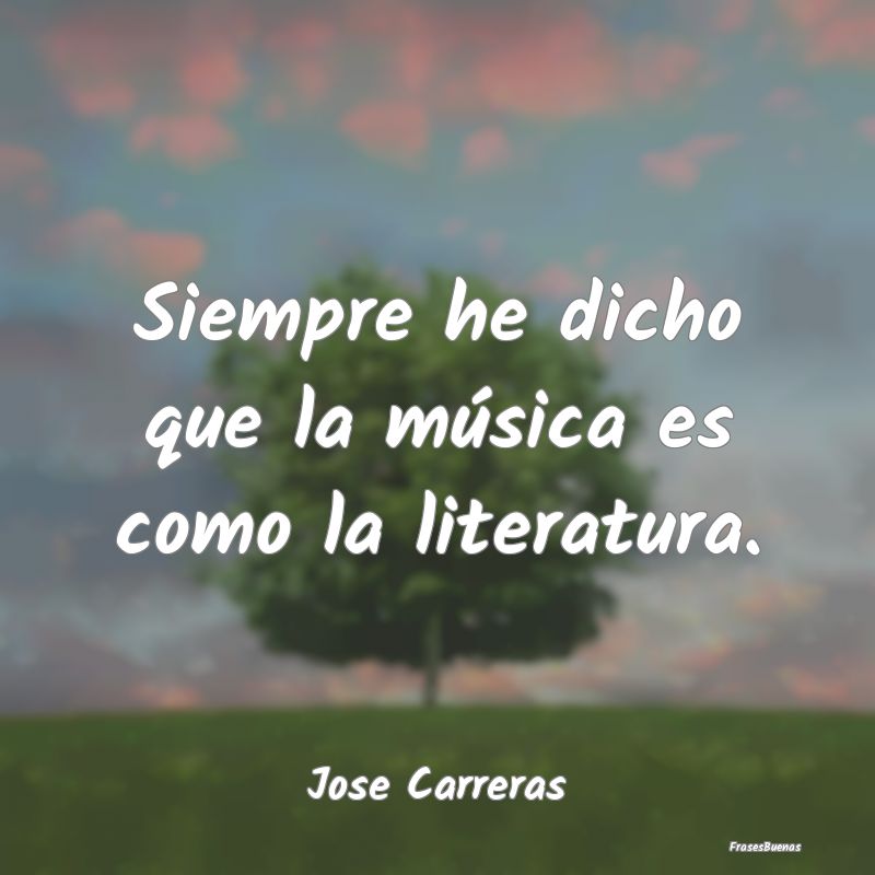 Siempre he dicho que la música es como la literat...