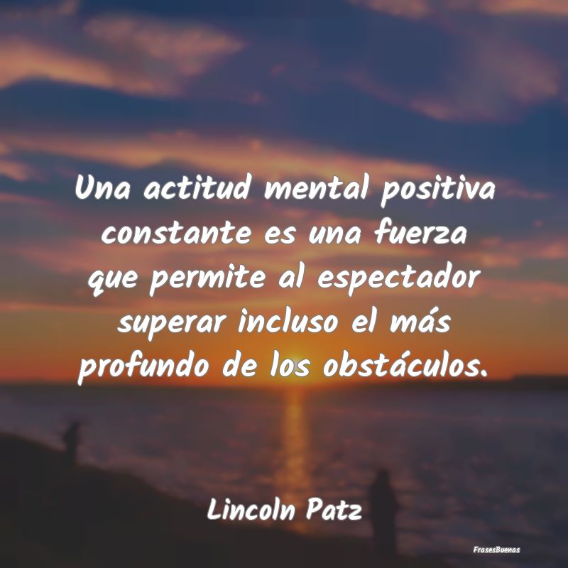 Una actitud mental positiva constante es una fuerz...