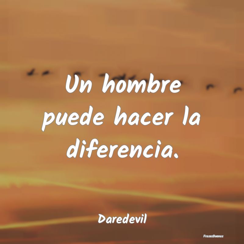 Un hombre puede hacer la diferencia....