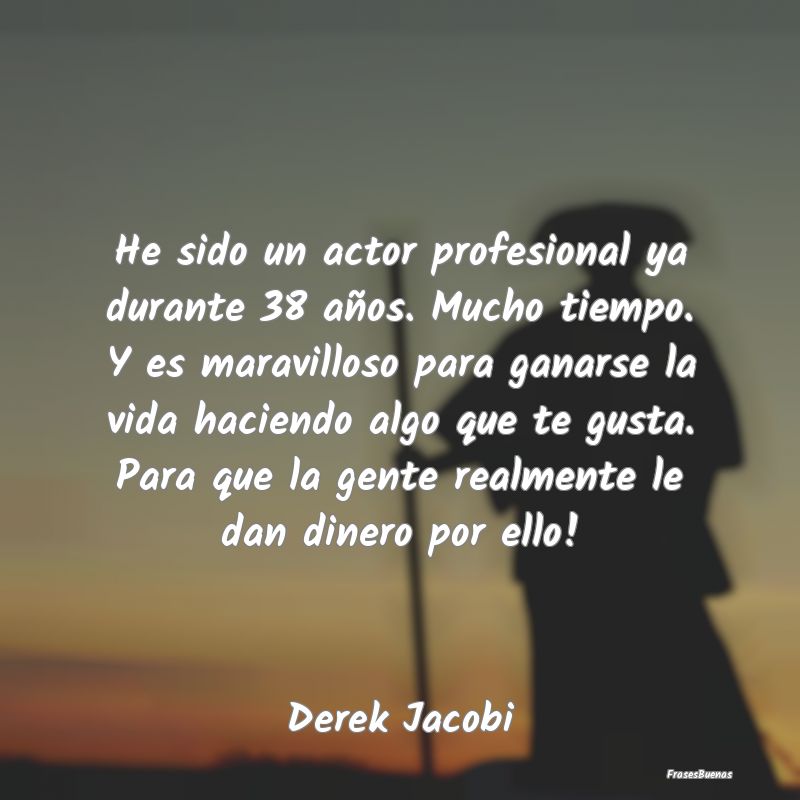 Frases Maravillosas - He sido un actor profesional ya durante 38 años. ...