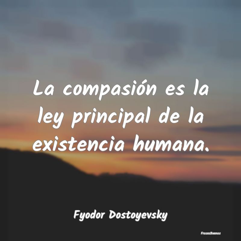 La compasión es la ley principal de la existencia...