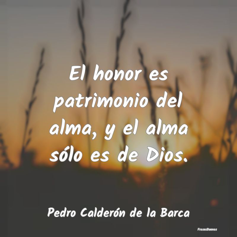 Frases de Honor - El honor es patrimonio del alma, y el alma sólo e...