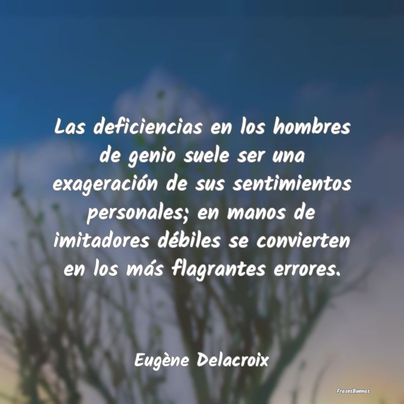 Las deficiencias en los hombres de genio suele ser...