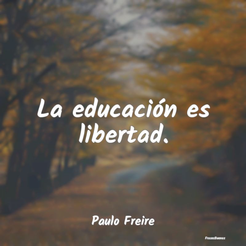 La educación es libertad....