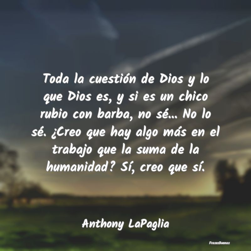 Toda la cuestión de Dios y lo que Dios es, y si e...