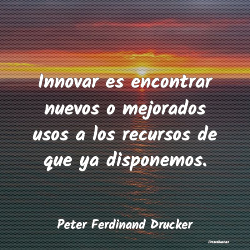 Innovar es encontrar nuevos o mejorados usos a los...