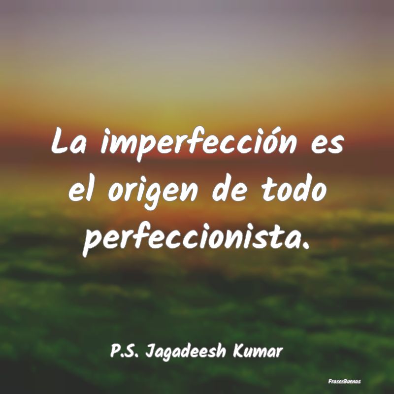 La imperfección es el origen de todo perfeccionis...