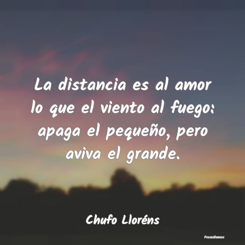 La distancia es al amor lo que el viento al fuego:...