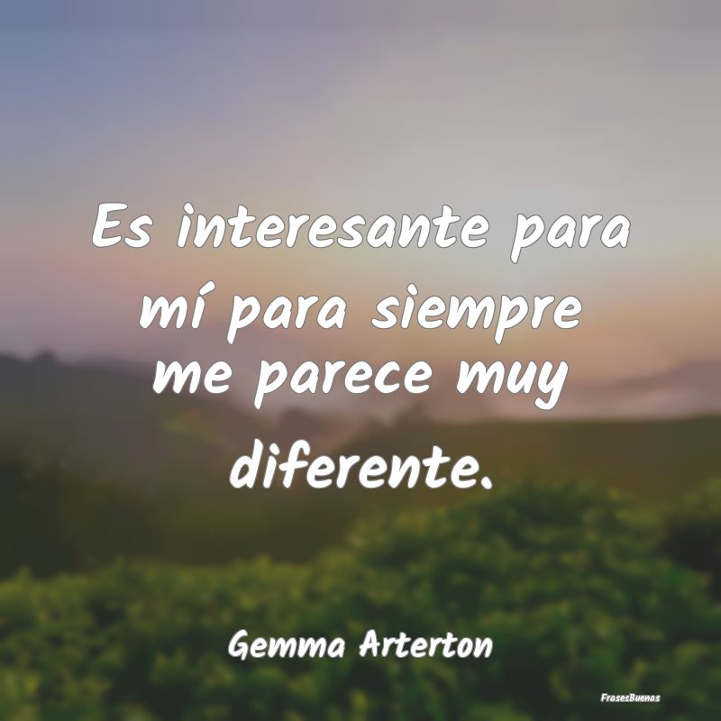 Frases Interesantes - Es interesante para mí para siempre me parece muy...