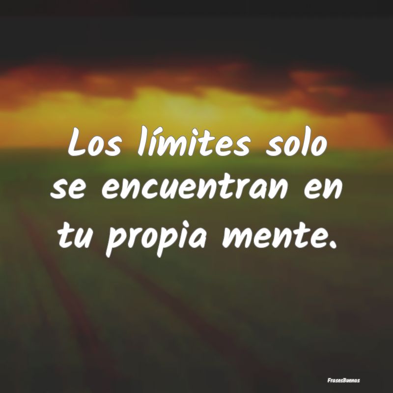Los límites solo se encuentran en tu propia mente...