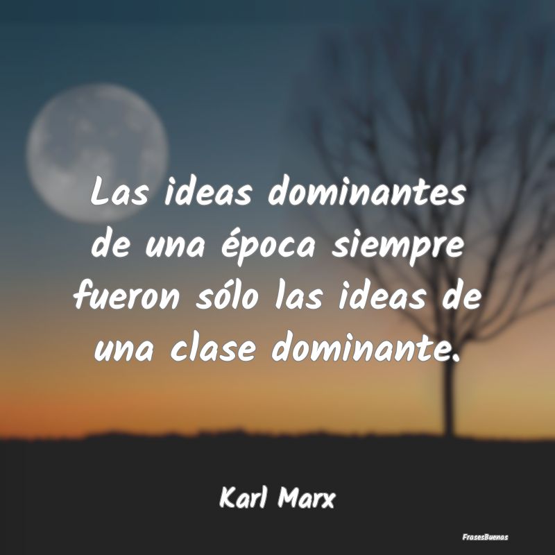 Las ideas dominantes de una época siempre fueron ...