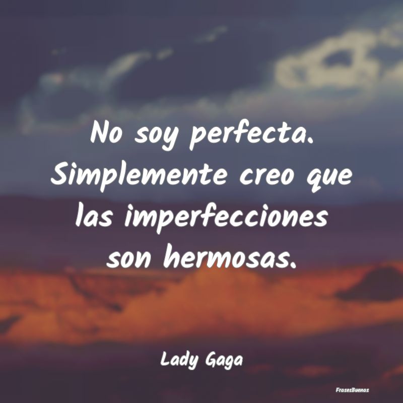 No soy perfecta. Simplemente creo que las imperfec...