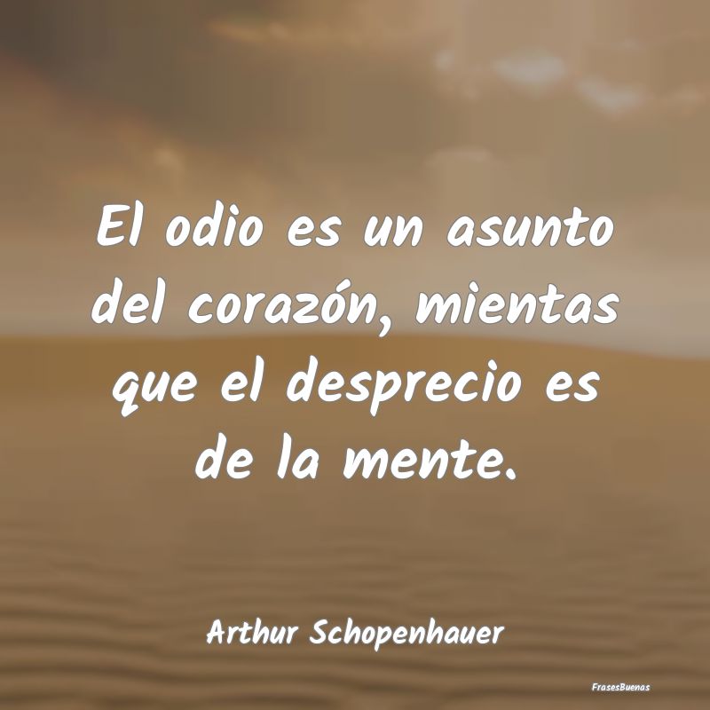 Frases de Arthur Schopenhauer - El odio es un asunto del corazón, mient