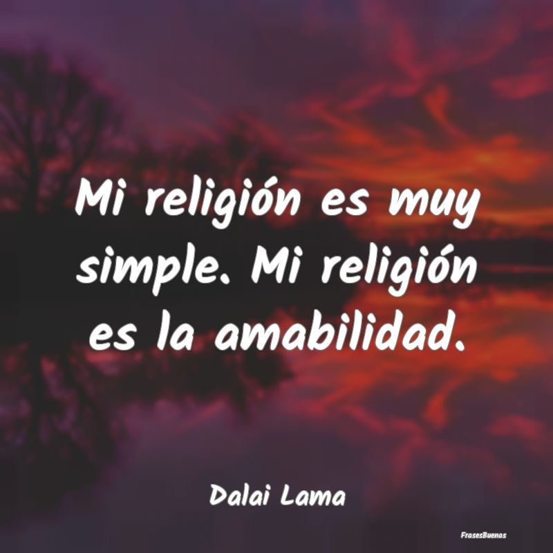 Mi religión es muy simple. Mi religión es la ama...