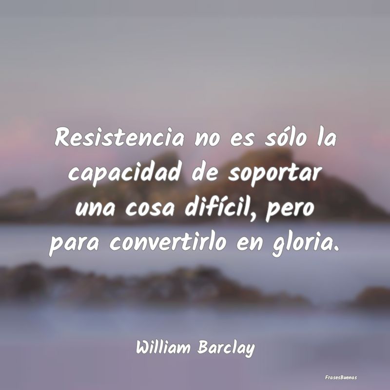 Resistencia no es sólo la capacidad de soportar u...