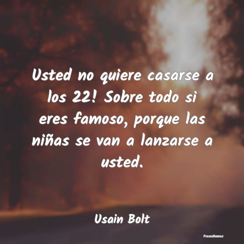 Usted no quiere casarse a los 22! Sobre todo si er...