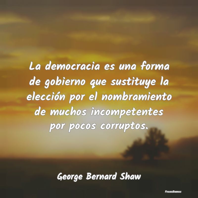 George Bernard Shaw Frases - La democracia es una forma de gobierno q
