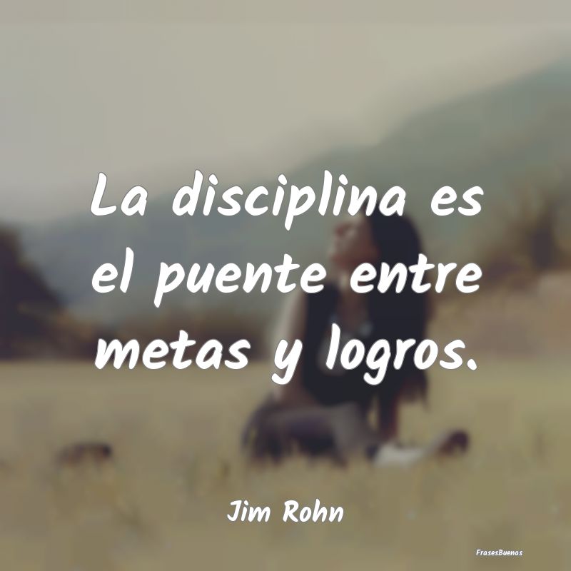 La disciplina es el puente entre metas y logros....