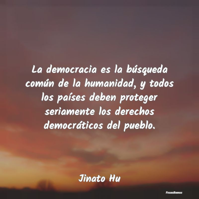 Frases de Democracia - La democracia es la búsqueda común de la humanid...