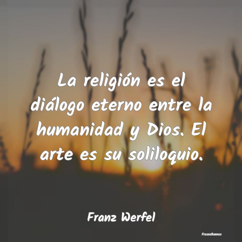 La religión es el diálogo eterno entre la humani...