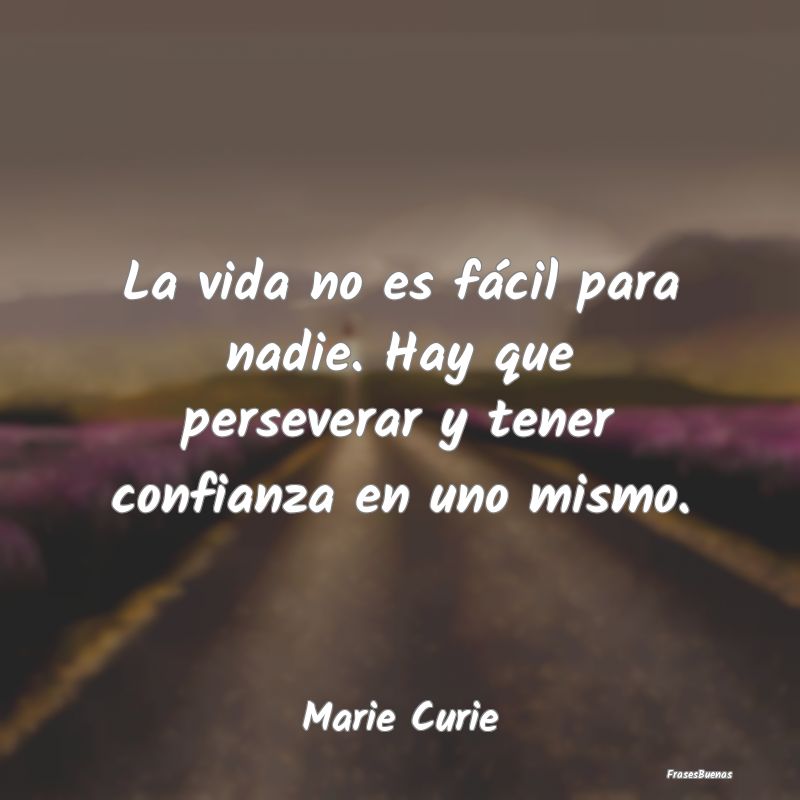 Frases de Marie Curie - La vida no es fácil para nadie. Hay que