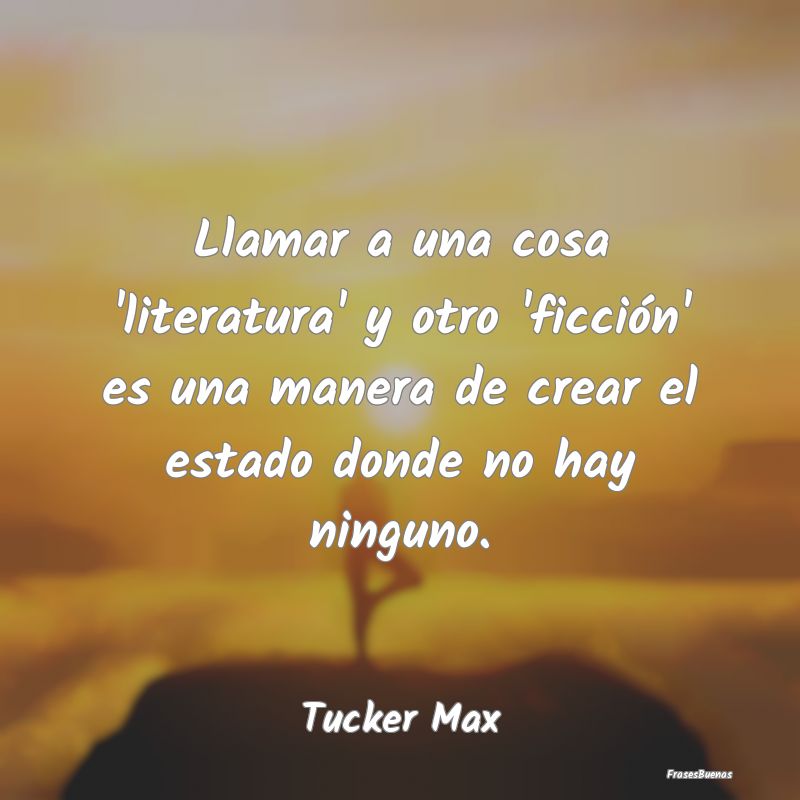 Llamar a una cosa 'literatura' y otro 'ficción' e...