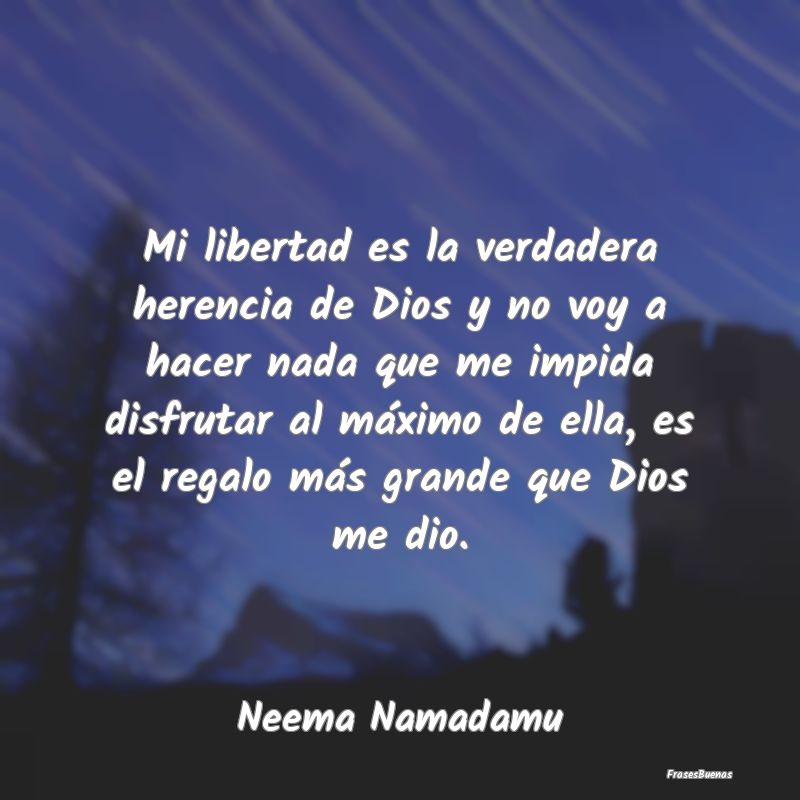 Mi libertad es la verdadera herencia de Dios y no ...