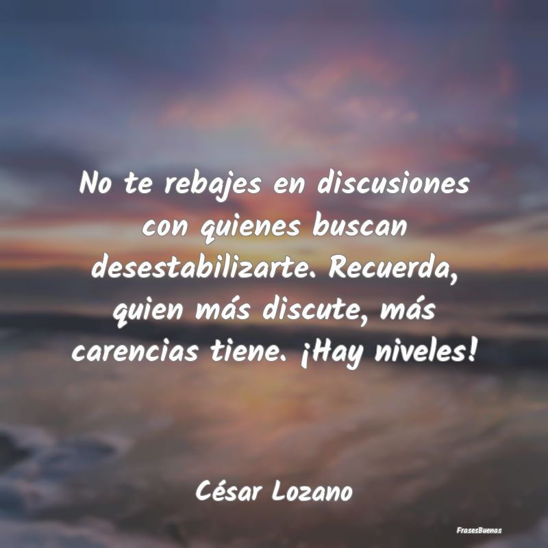 Frases de César Lozano - No te rebajes en discusiones con quienes
