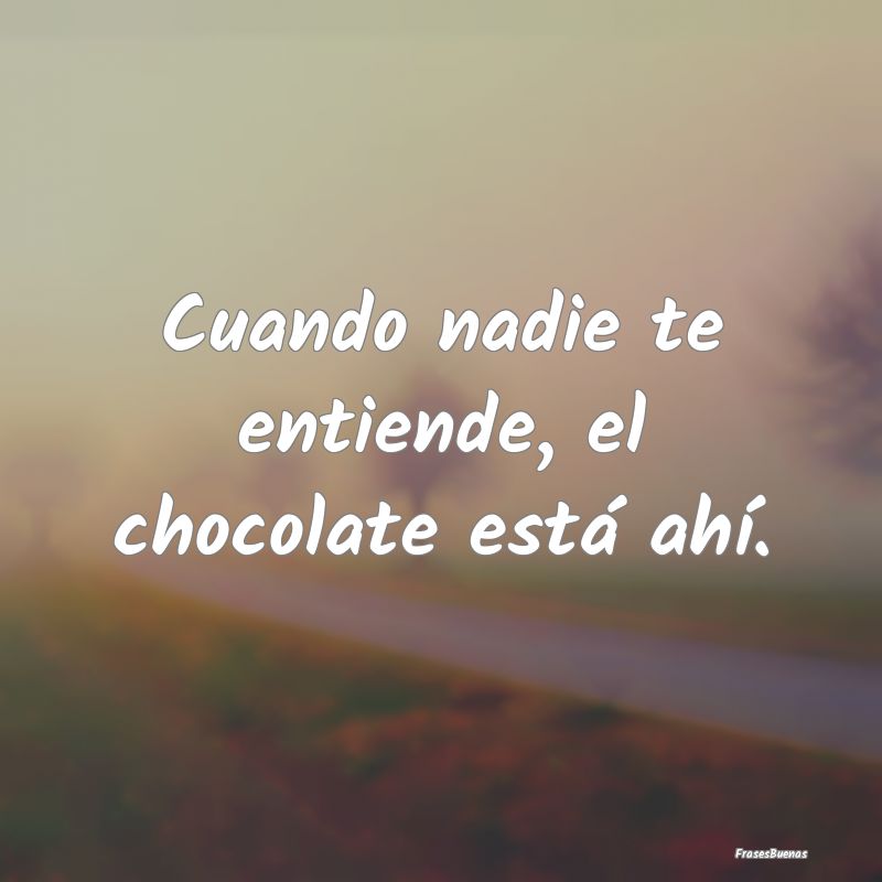 Cuando nadie te entiende, el chocolate está ahí....