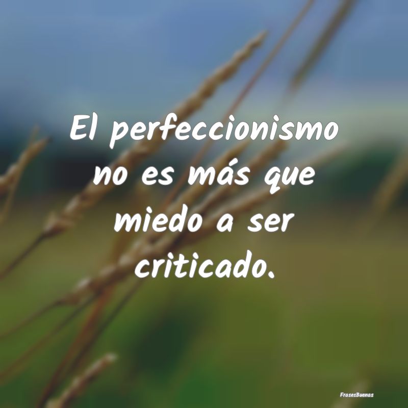 El perfeccionismo no es más que miedo a ser criti...