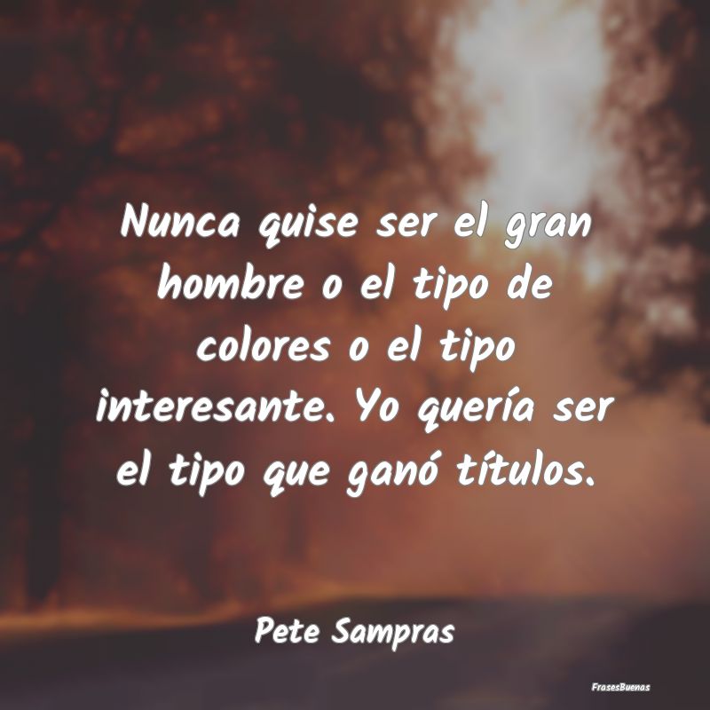 Frases Interesantes - Nunca quise ser el gran hombre o el tipo de colore...