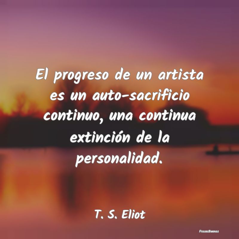 El progreso de un artista es un auto-sacrificio co...