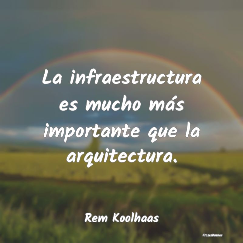 La infraestructura es mucho más importante que la...