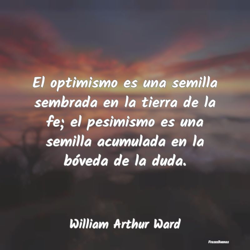 El optimismo es una semilla sembrada en la tierra ...