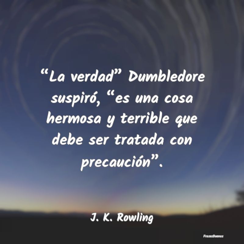 “La verdad” Dumbledore suspiró, “es una cos...