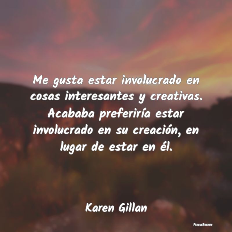 Frases Interesantes - Me gusta estar involucrado en cosas interesantes y...