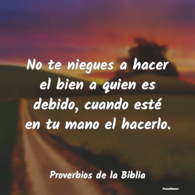 Proverbios de la Biblia - No te niegues a hacer el bien a quien es debido, c...