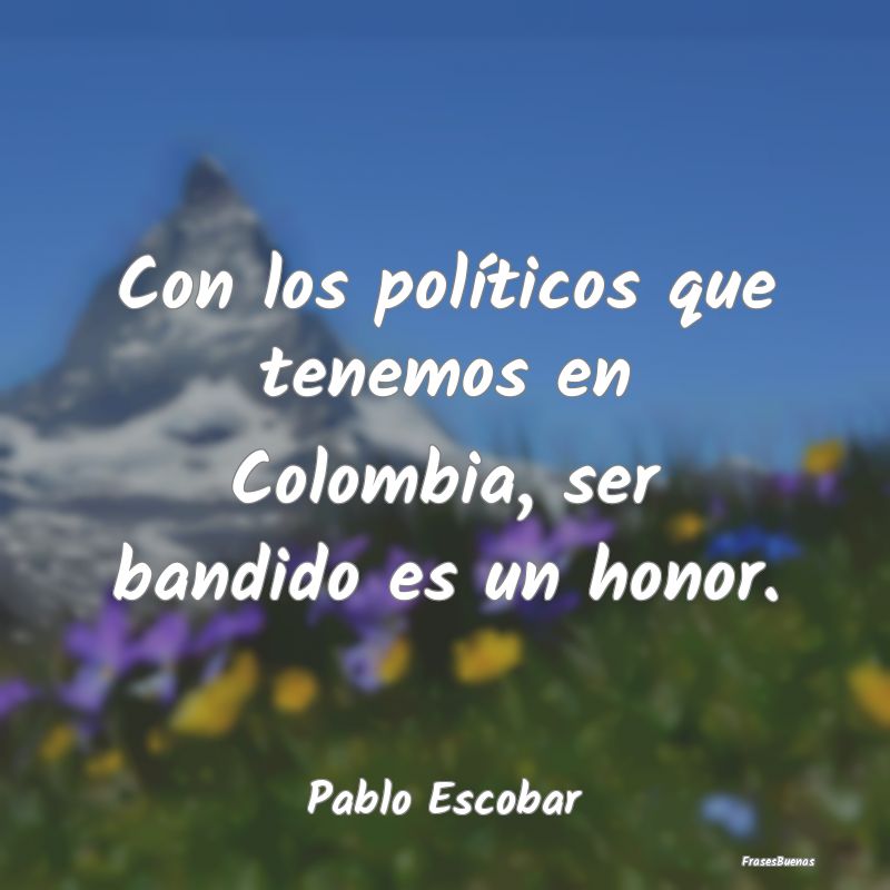 Con los políticos que tenemos en Colombia, ser ba...